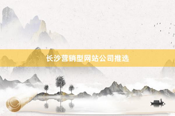 长沙营销型网站公司推选