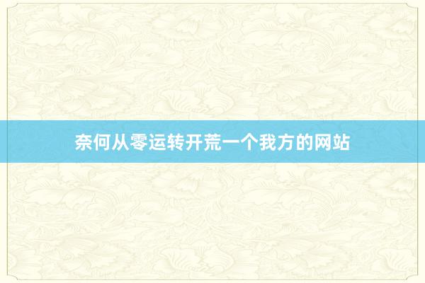 奈何从零运转开荒一个我方的网站