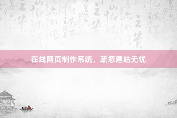 在线网页制作系统，疏忽建站无忧