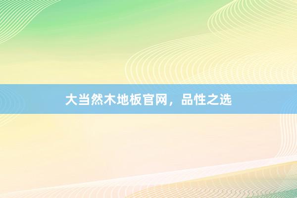 大当然木地板官网，品性之选