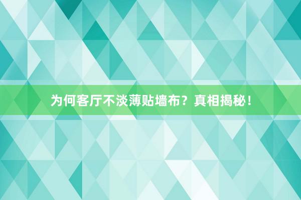 为何客厅不淡薄贴墙布？真相揭秘！
