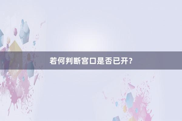 若何判断宫口是否已开？